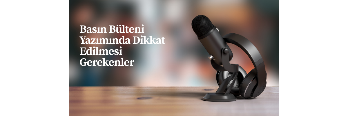 Basın Bülteni Yazımında Dikkat Edilmesi Gerekenler