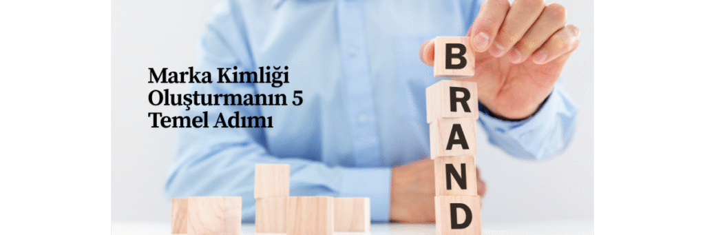 Marka Kimliği Oluşturmanın 5 Temel Adımı
