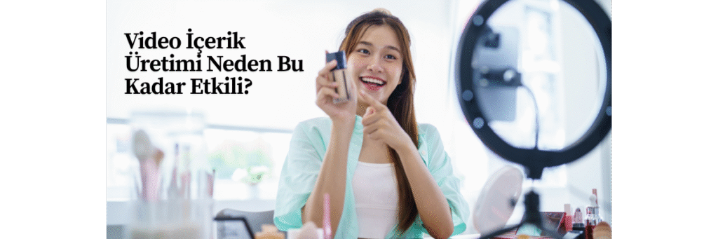 Video İçerik Üretimi Neden Bu Kadar Etkili?