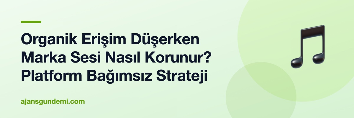 Organik Erişim Düşerken Marka Sesi Nasıl Korunur? Platform Bağımsız Strateji